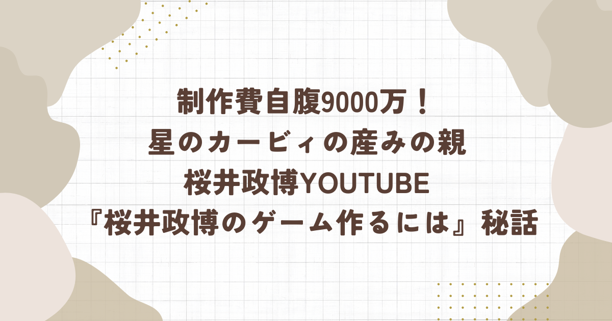 制作費自腹9000万！星のカービィの産みの親桜井政博Youtube『桜井政博のゲーム作るには』秘話（タイトル）